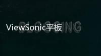 ViewSonic平板資訊月開展六天狂銷破5千臺倒數最后三日顯示器再度下殺千元
