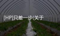 [HP]只差一步(關(guān)于[HP]只差一步簡述)