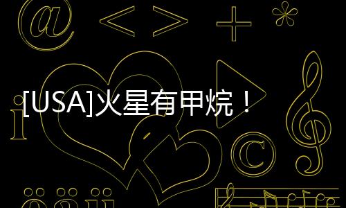 [USA]火星有甲烷！“石油無機成因說”獲關鍵證據