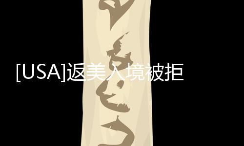 [USA]返美入境被拒，只因為這件事，就被關進小黑屋6小時
