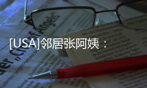 [USA]鄰居張阿姨：就算我孤獨終老，也希望孩子留在國外不要回來