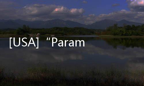 [USA]“Paramount+”入局流媒體市場