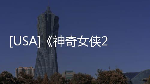 [USA]《神奇女俠2》，情況相當危險