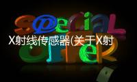 X射線傳感器(關(guān)于X射線傳感器簡述)