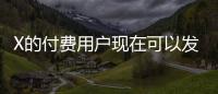 X的付費(fèi)用戶現(xiàn)在可以發(fā)布2小時(shí)的1080p視頻和3小時(shí)的720p視頻