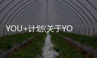 YOU+計劃(關于YOU+計劃簡述)