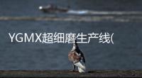 YGMX超細磨生產線(關于YGMX超細磨生產線簡述)