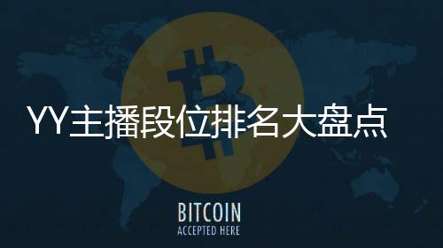YY主播段位排名大盤點，超一線僅一位！