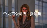 YY處罰眾跳槽主播最新公告，白浩傾家蕩產(chǎn)掏巨額賠款！