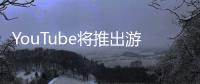 YouTube將推出游戲子網(wǎng)站 為2.5萬款游戲建專區(qū)