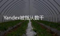 Yandex被指從數千款iPhone與Android應用中收集用戶數據