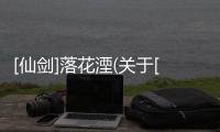 [仙劍]落花湮(關(guān)于[仙劍]落花湮簡(jiǎn)述)