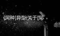 [同種]異型(關(guān)于[同種]異型簡(jiǎn)述)
