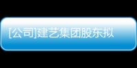 [公司]建藝集團股東擬減持不超過公司總股份的1.96%