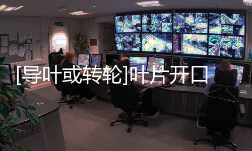 [導葉或轉輪]葉片開口(關于[導葉或轉輪]葉片開口簡述)