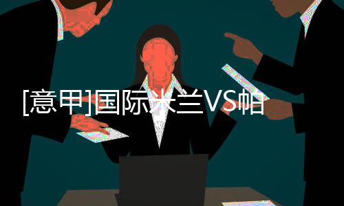 [意甲]國際米蘭VS帕爾馬：前瞻