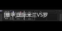 [意甲]國際米蘭VS羅馬：19人大名單