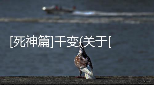 [死神篇]千變(關于[死神篇]千變簡述)