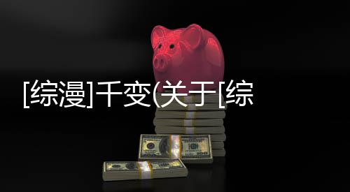 [綜漫]千變(關(guān)于[綜漫]千變簡述)