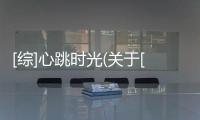 [綜]心跳時光(關于[綜]心跳時光簡述)