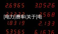 [電力]費率(關于[電力]費率簡述)
