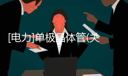 [電力]單極晶體管(關于[電力]單極晶體管簡述)