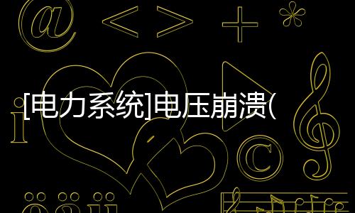 [電力系統(tǒng)]電壓崩潰(關(guān)于[電力系統(tǒng)]電壓崩潰簡述)