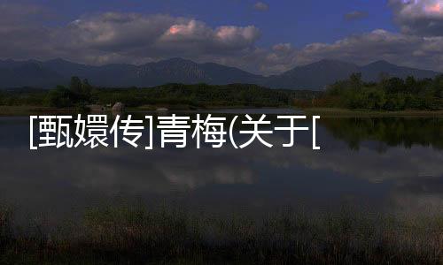 [甄嬛傳]青梅(關于[甄嬛傳]青梅簡述)