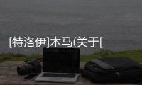 [特洛伊]木馬(關于[特洛伊]木馬簡述)
