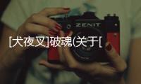 [犬夜叉]破魂(關于[犬夜叉]破魂簡述)