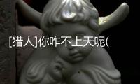 [獵人]你咋不上天呢(關于[獵人]你咋不上天呢簡述)