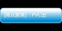 [隆眾聚焦]：PVC出口依舊良好內(nèi)需短看弱復(fù)蘇