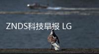 ZNDS科技早報(bào) LG計(jì)劃推Micro