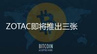 ZOTAC即將推出三張GeForceGTX1080Ti顯示卡單雙和三風(fēng)扇各有一款