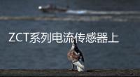 ZCT系列電流傳感器上市，五個(gè)型號(hào)覆蓋大小電流高精度測(cè)量