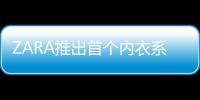 ZARA推出首個內衣系列商品 共有158件單品