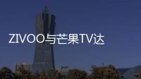 ZIVOO與芒果TV達成深度合作 攜手共建OTT生態鏈