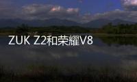 ZUK Z2和榮耀V8哪個好 榮耀V8與ZUK Z2區別對比