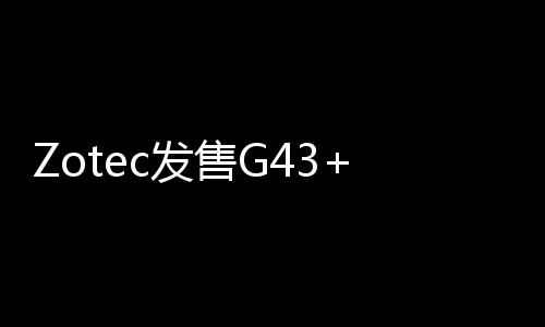 Zotec發(fā)售G43+Mini
