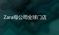 Zara母公司全球門店數(shù)下降7.5%，二代將于明年4月接班