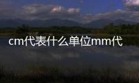 cm代表什么單位mm代表什么單位（cm代表什么單位）