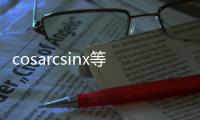 cosarcsinx等于 cosarcsinx等于什么