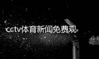 cctv體育新聞免費觀看體育賽事今日新聞