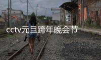 cctv元旦跨年晚會節(jié)目單？ 東方衛(wèi)視春晚節(jié)目單