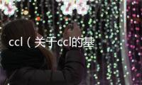 ccl（關于ccl的基本情況說明介紹）