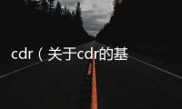 cdr（關(guān)于cdr的基本情況說明介紹）