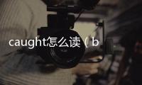caught怎么讀（bought怎么讀）