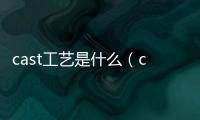 cast工藝是什么（cast工藝介紹）