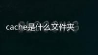 cache是什么文件夾可以刪除嗎？cache是內存的一部分嗎？