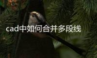 cad中如何合并多段線，cad合并多段線方法